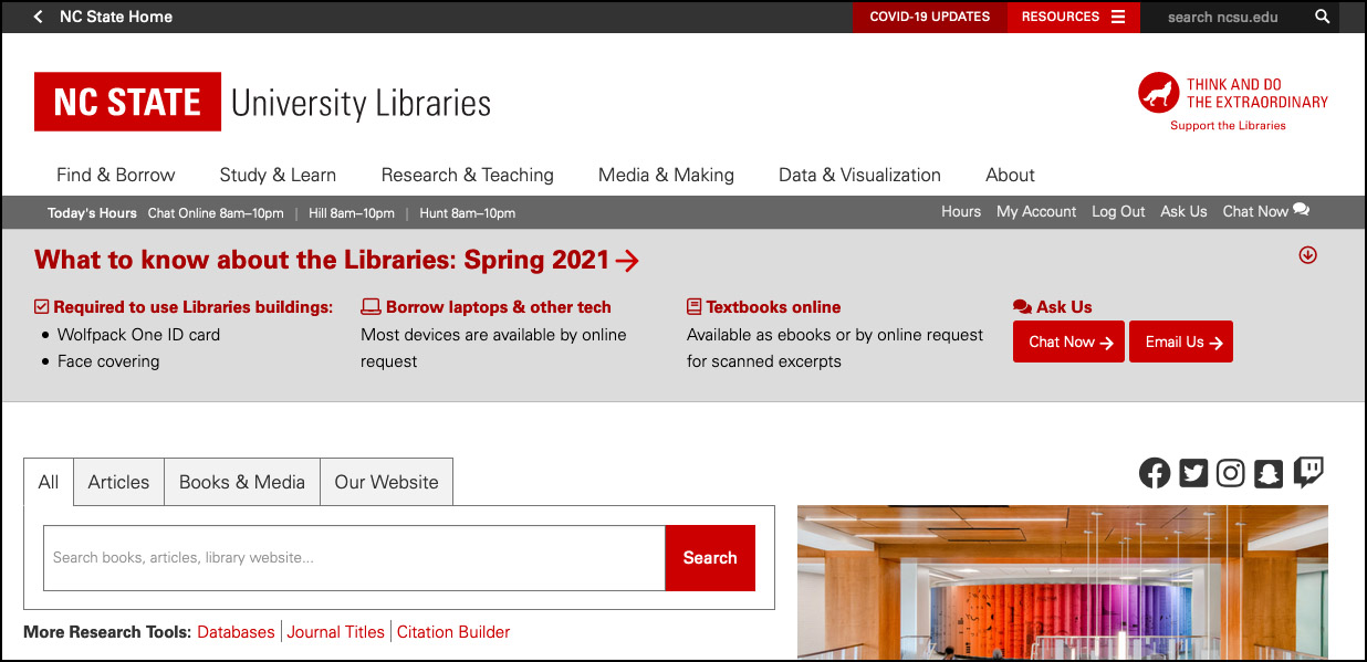 Screenshot of a gray banner with these messages: What to know about the Libraries: Spring 2021. Required to use Libraries buildings: Wolfpack One ID card, Face covering. Borrow laptops & other tech: Most devices are available by online request. Textbooks online: Available as ebooks or by online request for scanned excerpts. Ask Us: Chat Now, Email Us.